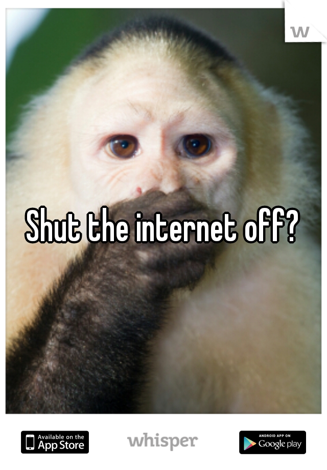 Shut the internet off?