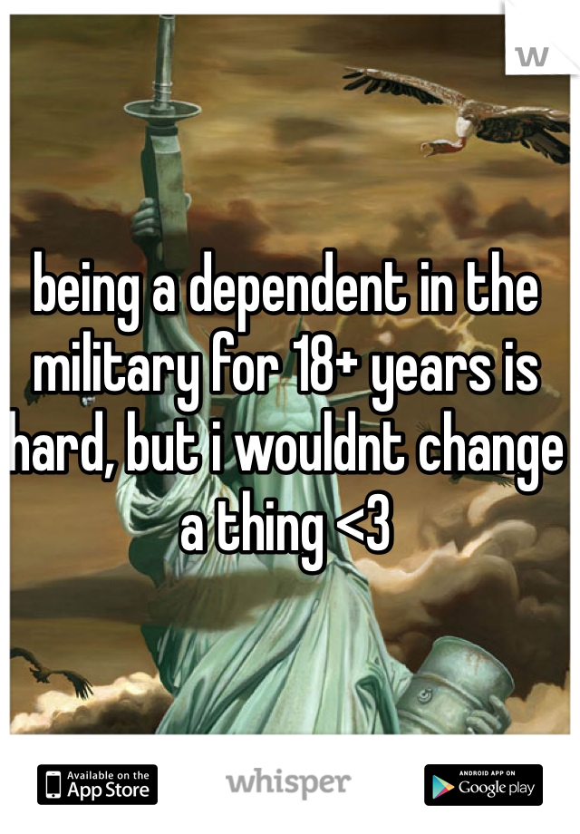 being a dependent in the military for 18+ years is hard, but i wouldnt change a thing <3