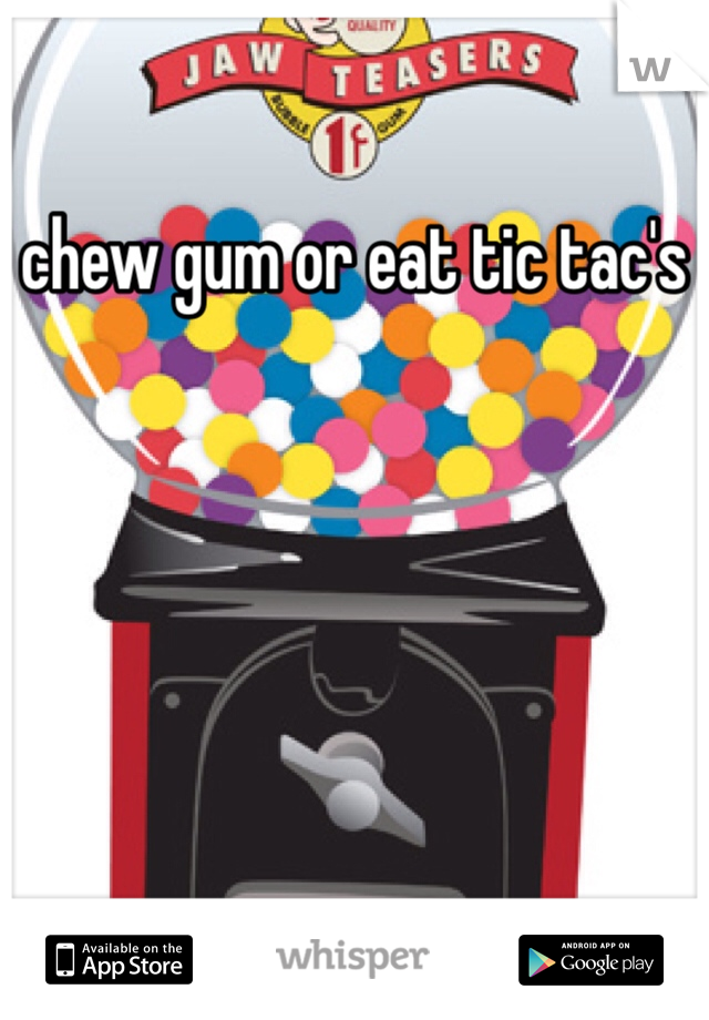 chew gum or eat tic tac's 