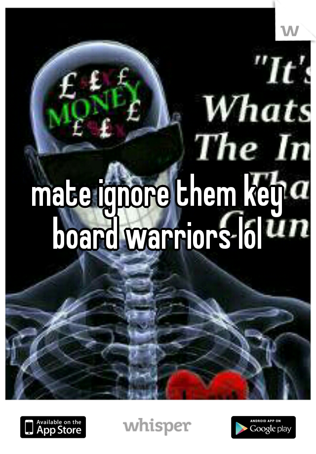mate ignore them key board warriors lol 