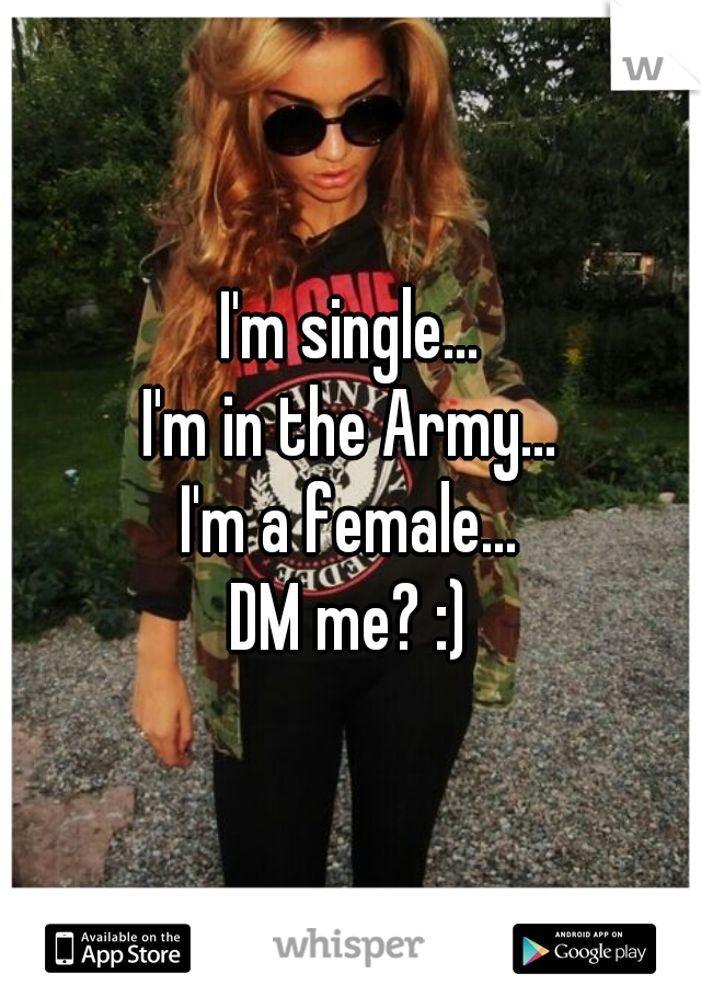 I'm single...
I'm in the Army...
I'm a female...
DM me? :)