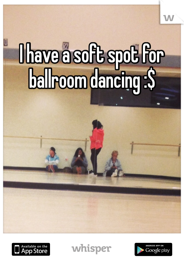 I have a soft spot for ballroom dancing :$ 