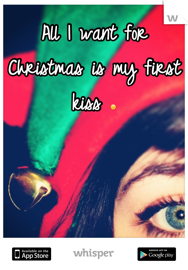 All I want for Christmas is my first kiss 😞