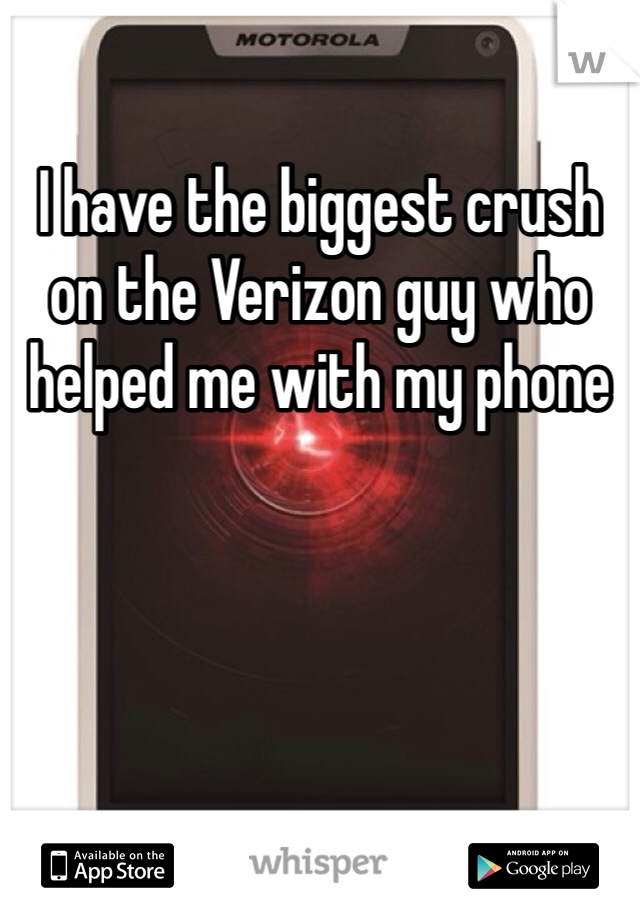 I have the biggest crush on the Verizon guy who helped me with my phone 