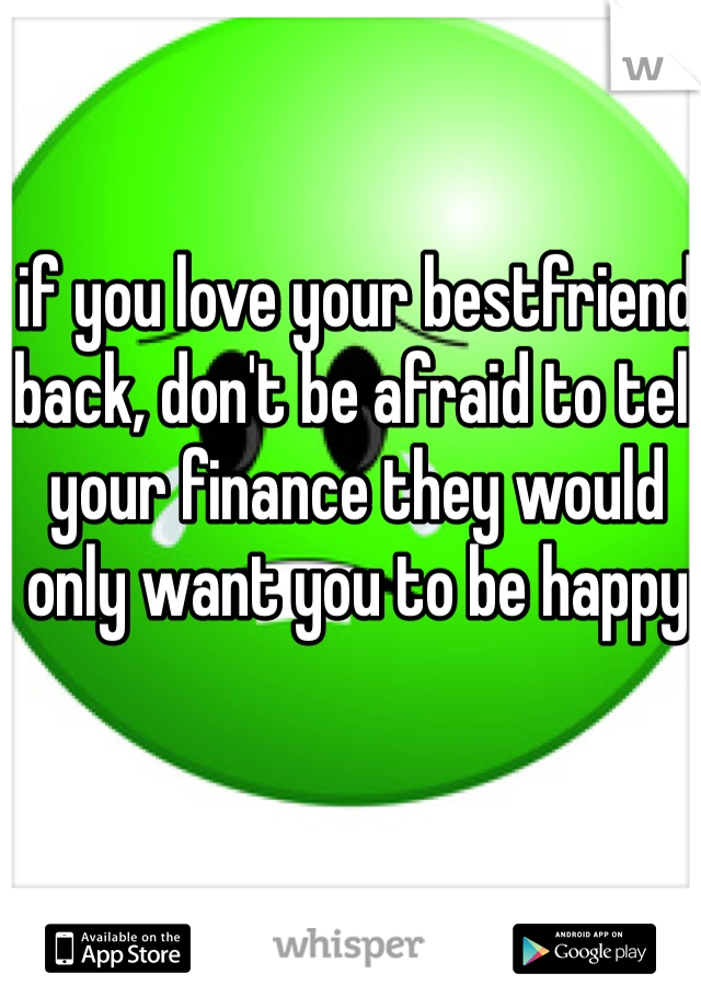 if you love your bestfriend back, don't be afraid to tell your finance they would only want you to be happy