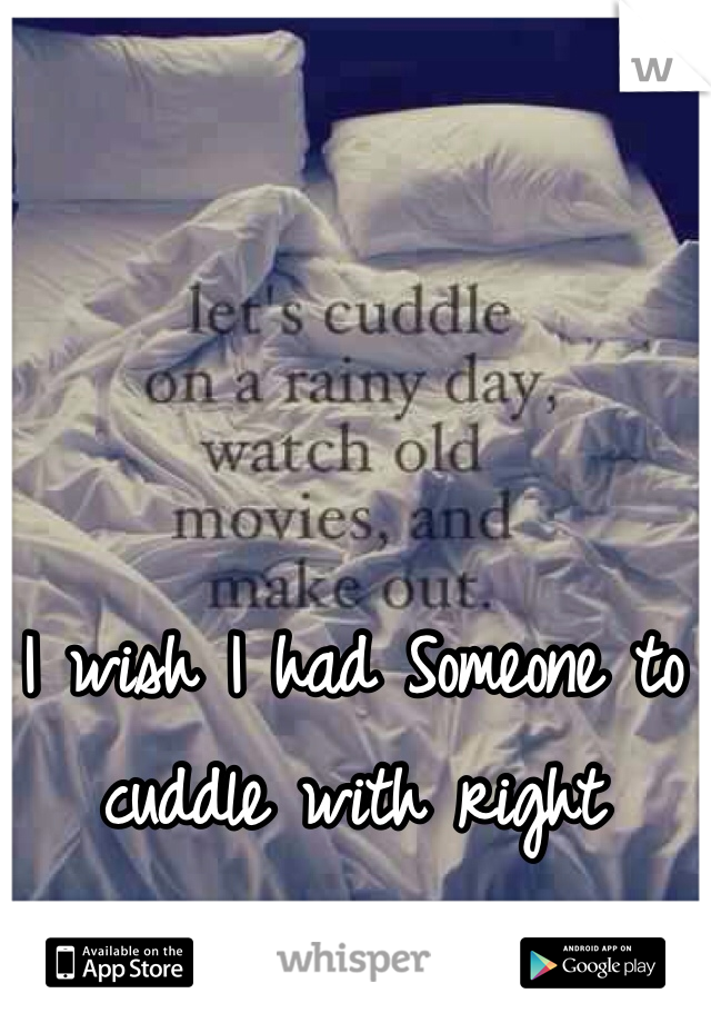 I wish I had Someone to cuddle with right now......