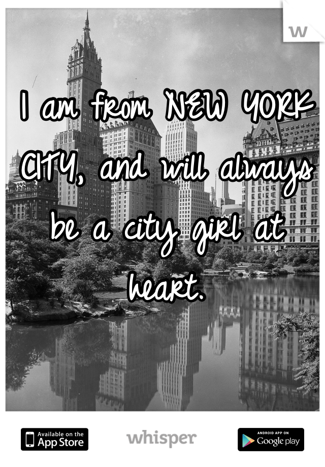 I am from NEW YORK CITY, and will always be a city girl at heart.