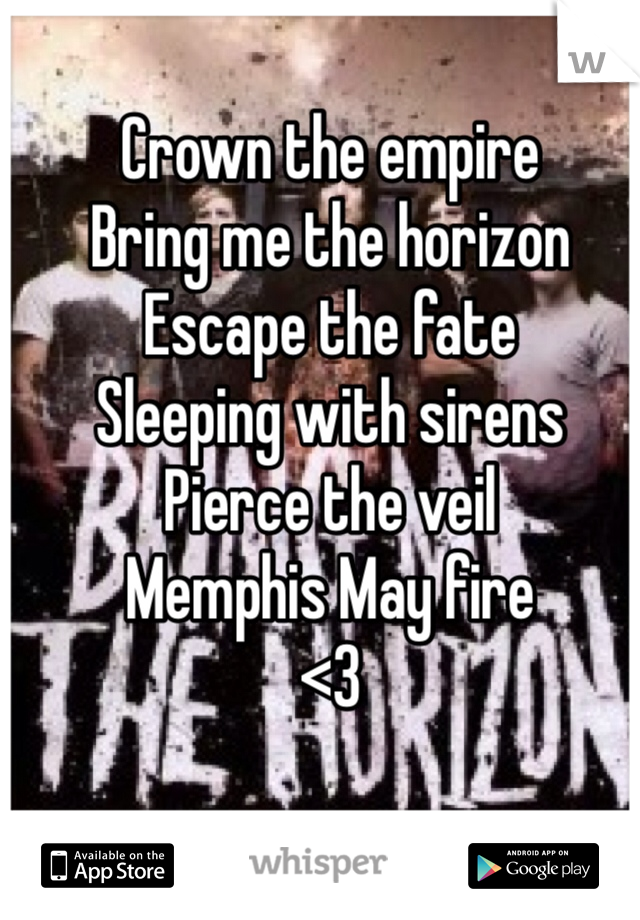 Crown the empire
Bring me the horizon
Escape the fate
Sleeping with sirens
Pierce the veil
Memphis May fire 
<3