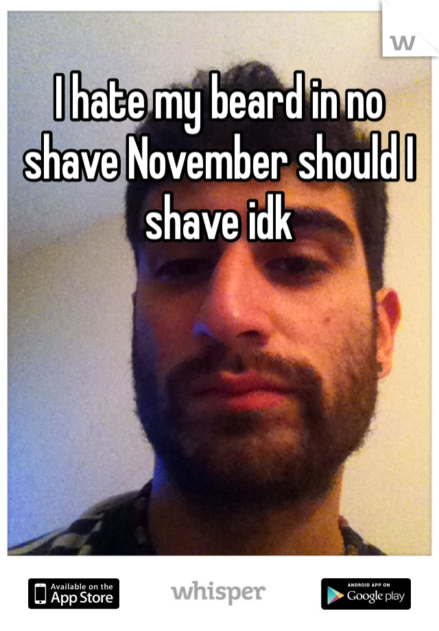 I hate my beard in no shave November should I shave idk 