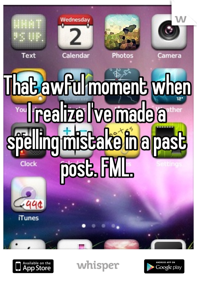 That awful moment when I realize I've made a spelling mistake in a past post. FML.
