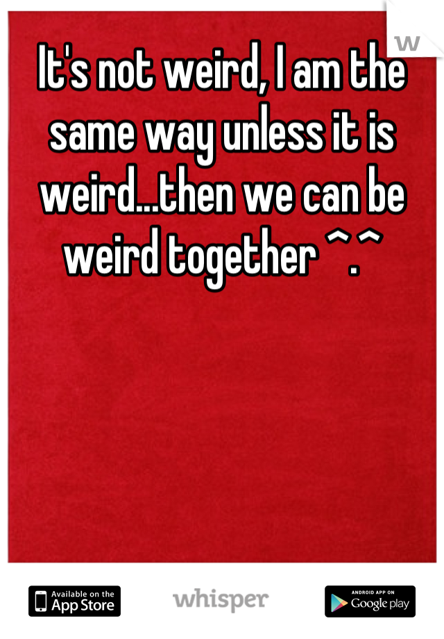 It's not weird, I am the same way unless it is weird...then we can be weird together ^.^
