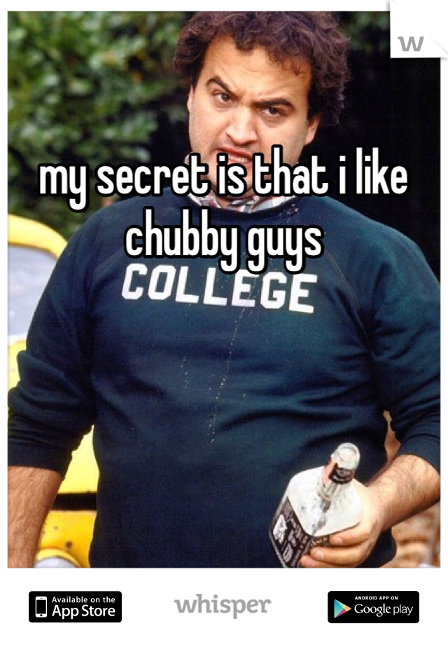 my secret is that i like chubby guys