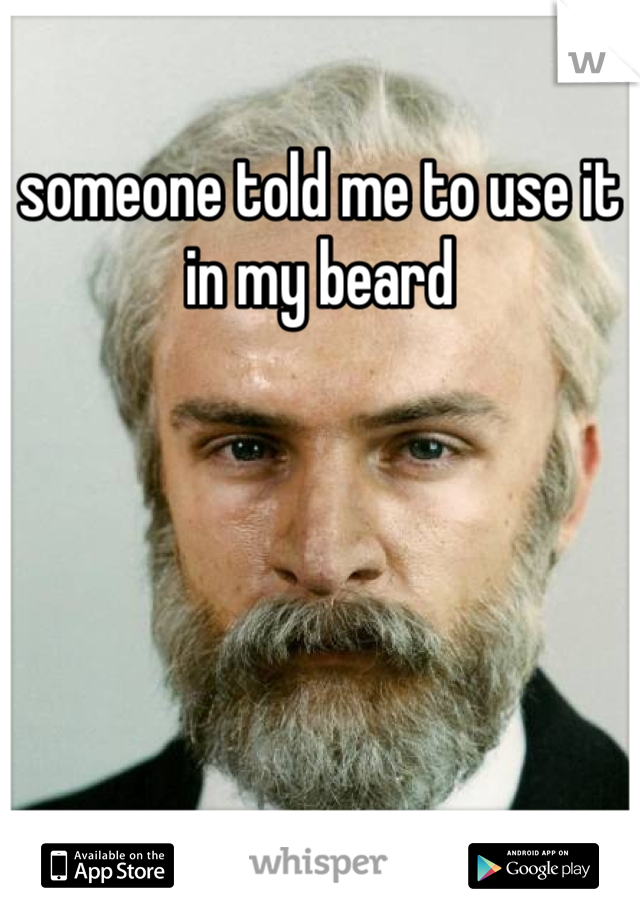 someone told me to use it in my beard