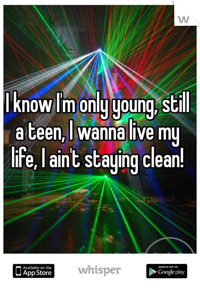 I know I'm only young, still a teen, I wanna live my life, I ain't staying clean!