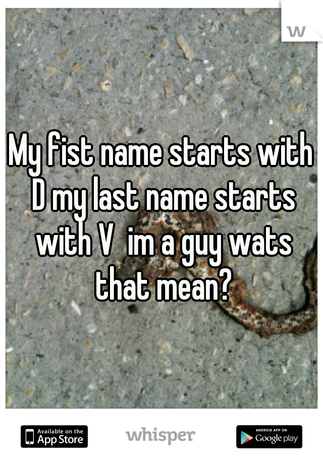 My fist name starts with D my last name starts with V  im a guy wats that mean?