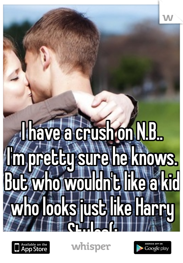I have a crush on N.B.. 
I'm pretty sure he knows. 
But who wouldn't like a kid who looks just like Harry Styles(; 