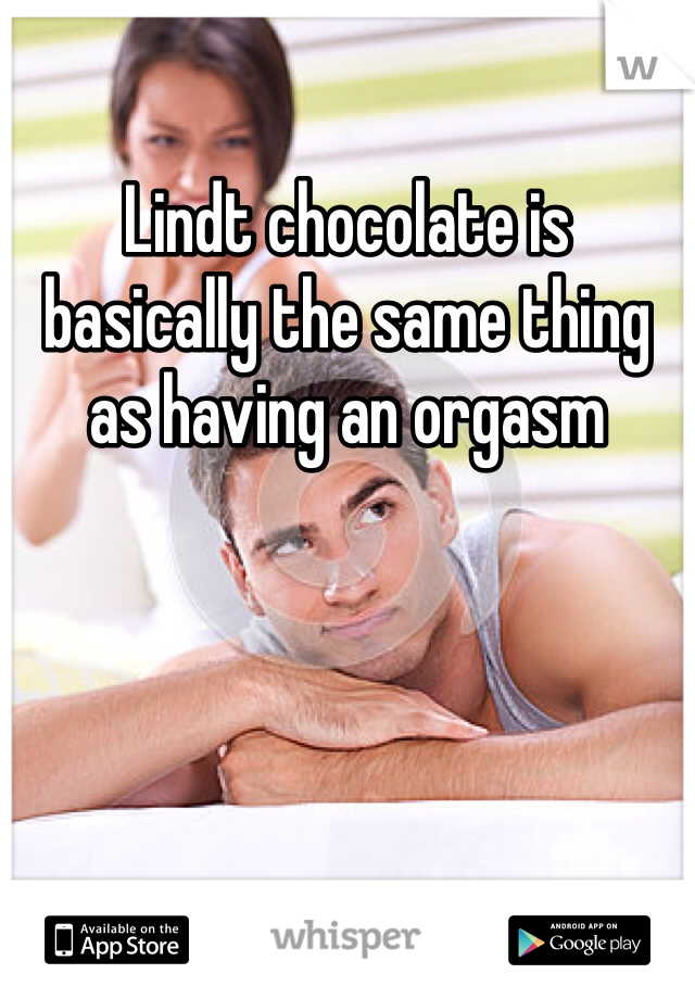 Lindt chocolate is basically the same thing as having an orgasm 