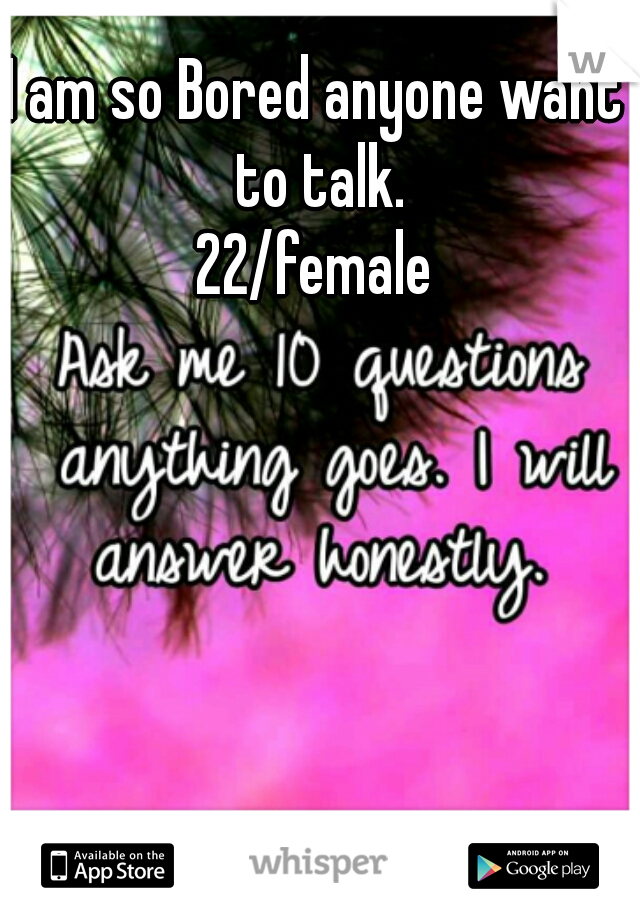 I am so Bored anyone want to talk.
22/female