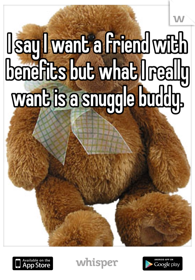 I say I want a friend with benefits but what I really want is a snuggle buddy.