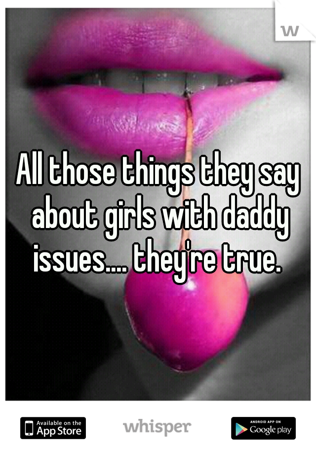 All those things they say about girls with daddy issues.... they're true. 