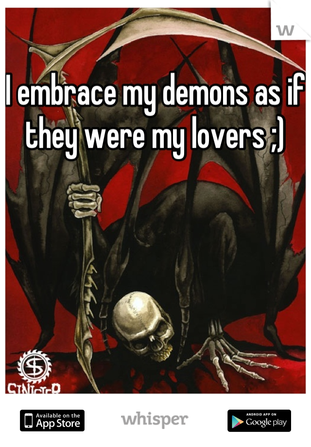 I embrace my demons as if they were my lovers ;)