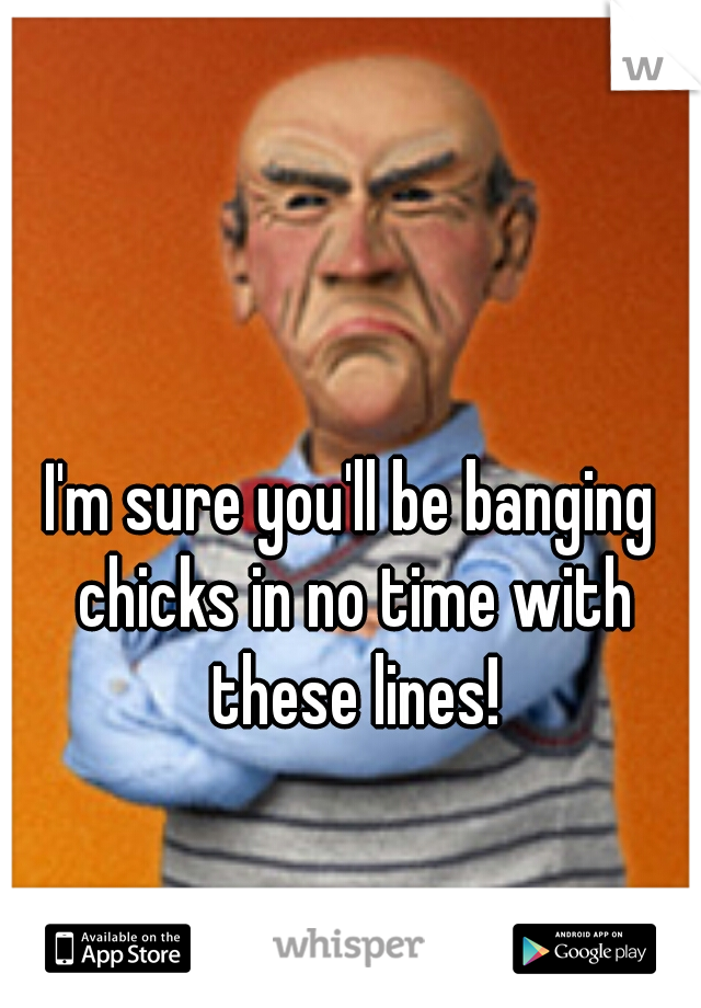 I'm sure you'll be banging chicks in no time with these lines!