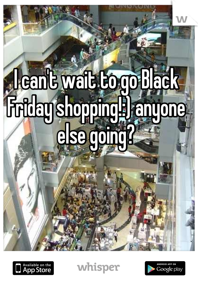 I can't wait to go Black Friday shopping!:) anyone else going?