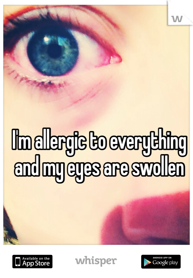 I'm allergic to everything and my eyes are swollen 