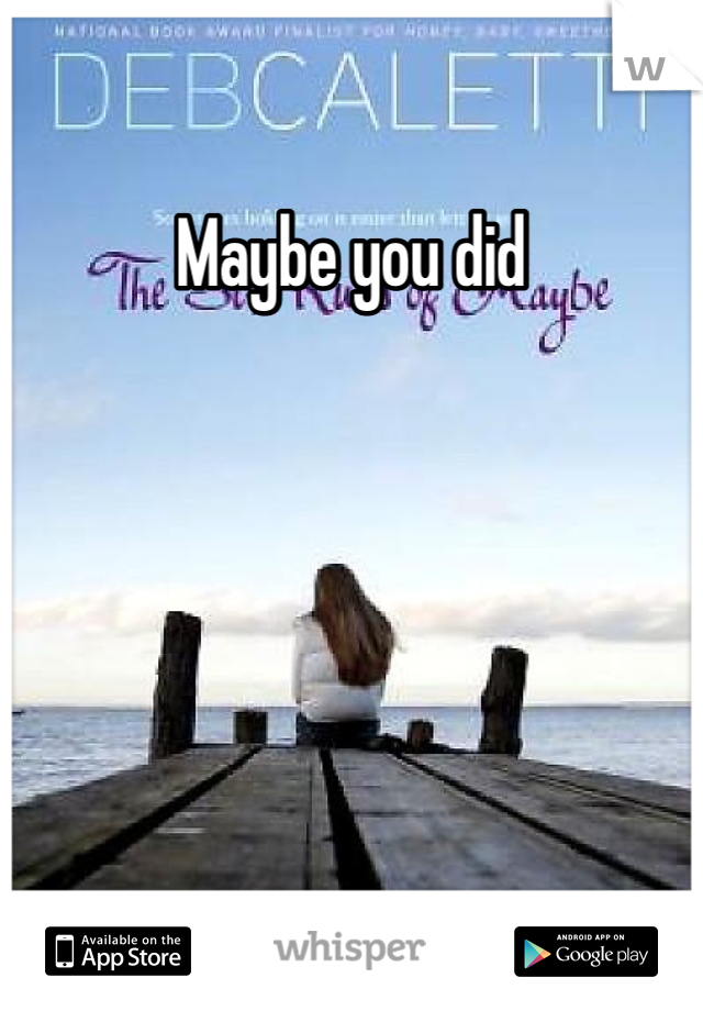 Maybe you did