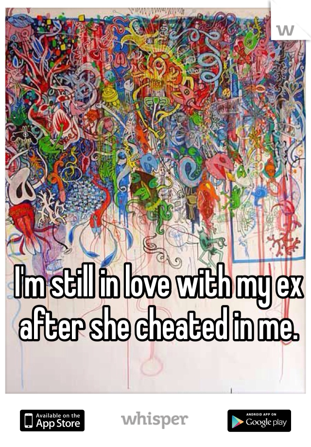 I'm still in love with my ex after she cheated in me. 