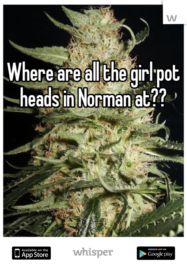 Where are all the girl pot heads in Norman at??