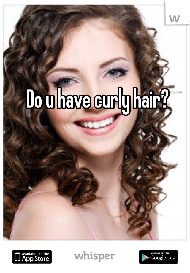 Do u have curly hair?