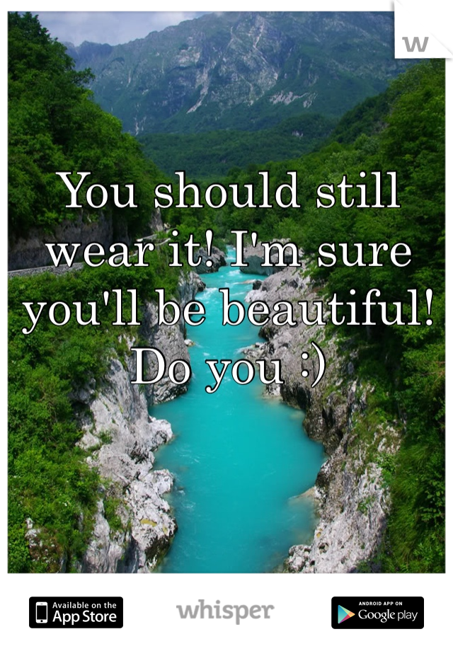 You should still wear it! I'm sure you'll be beautiful! Do you :)
