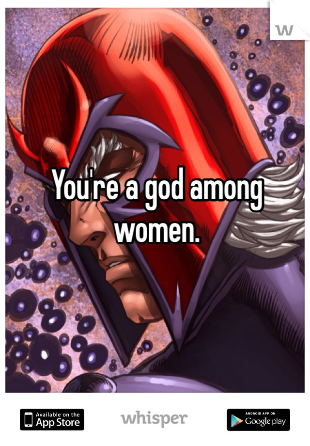 You're a god among women.