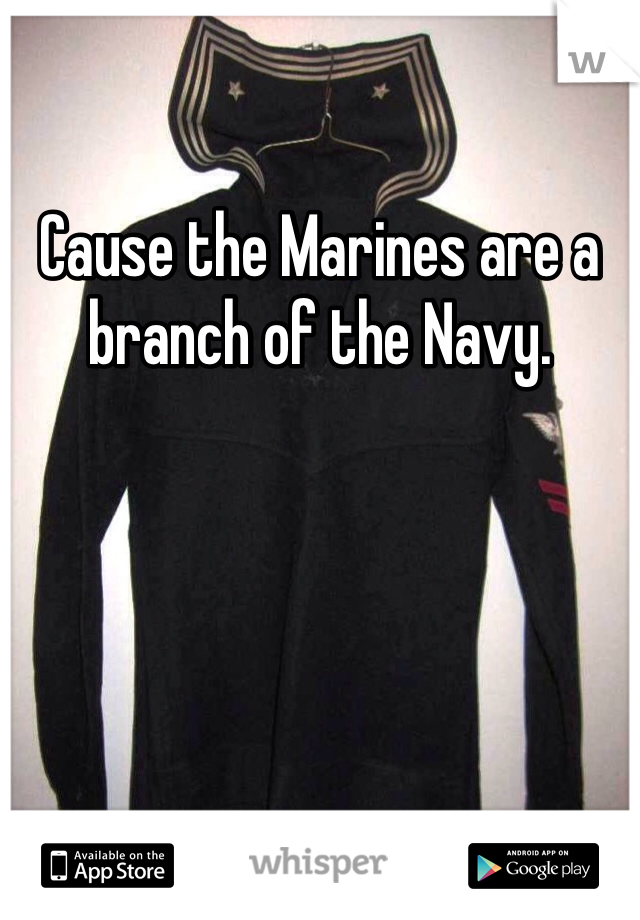 Cause the Marines are a branch of the Navy.