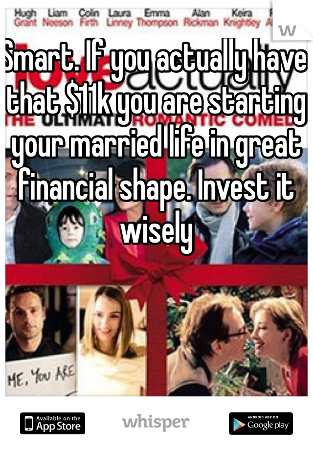 Smart. If you actually have that $11k you are starting your married life in great financial shape. Invest it wisely 