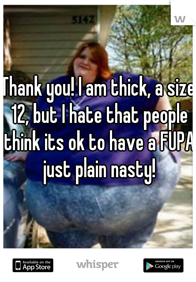 Thank you! I am thick, a size 12, but I hate that people think its ok to have a FUPA just plain nasty!