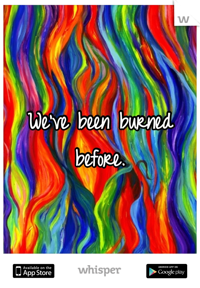 We've been burned before. 