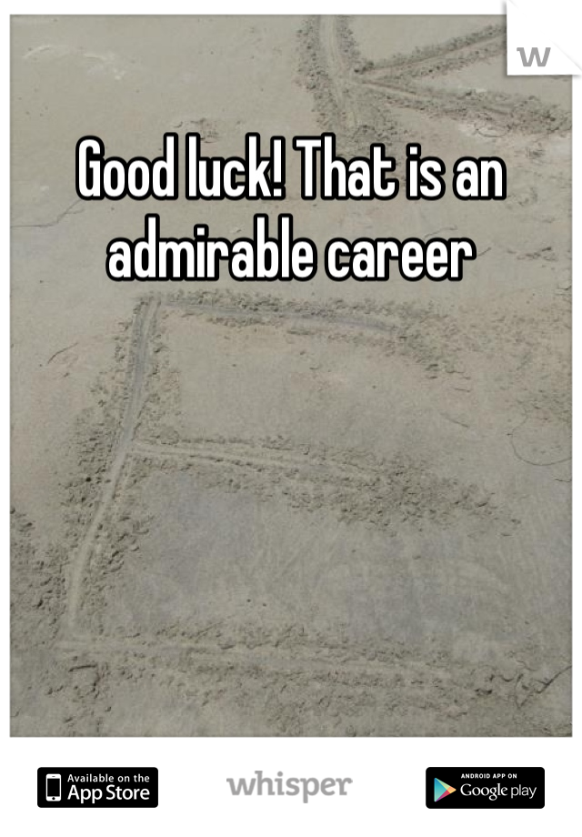 Good luck! That is an admirable career