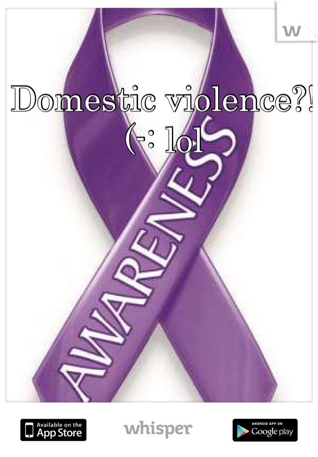Domestic violence?! (-: lol