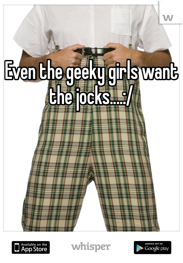 Even the geeky girls want the jocks....:/