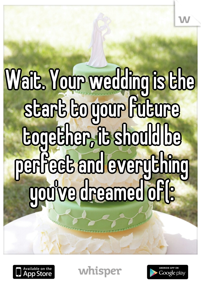 Wait. Your wedding is the start to your future together, it should be perfect and everything you've dreamed of(: