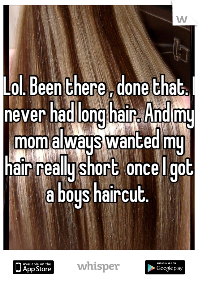 Lol. Been there , done that. I never had long hair. And my mom always wanted my hair really short  once I got a boys haircut. 