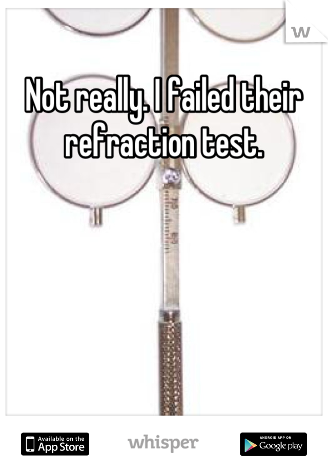 Not really. I failed their refraction test.