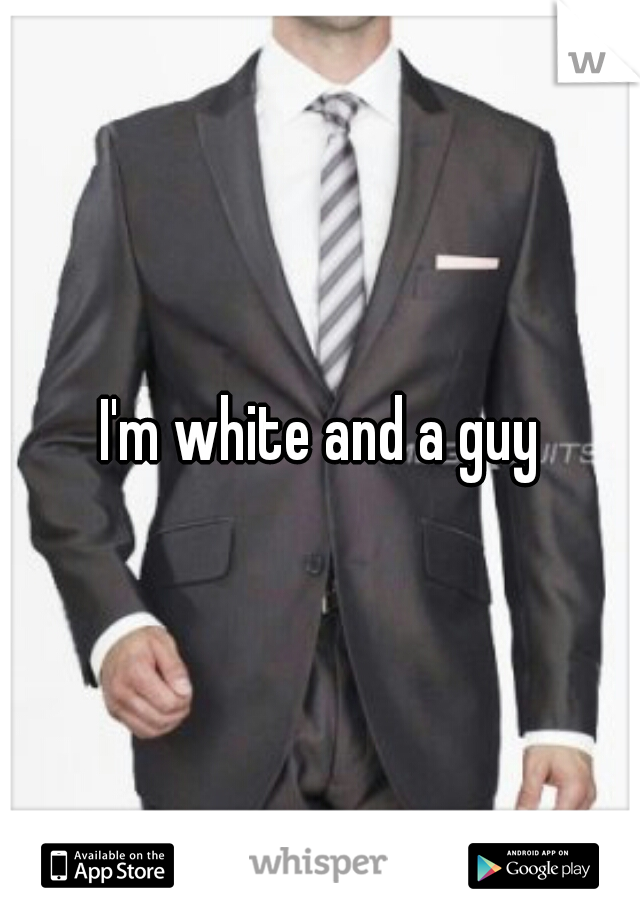 I'm white and a guy