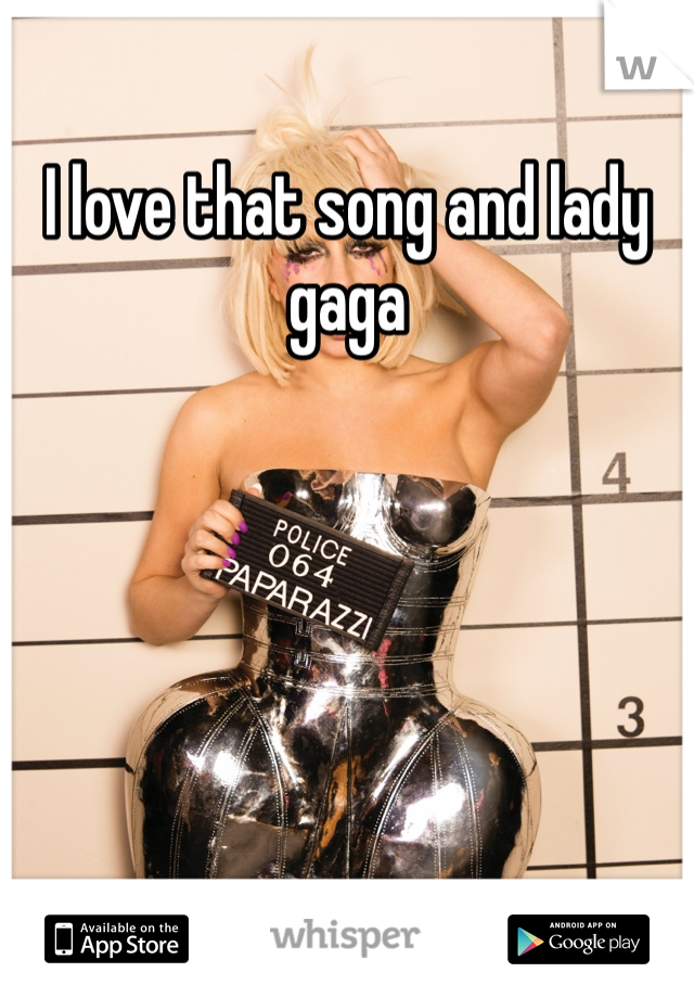 I love that song and lady gaga