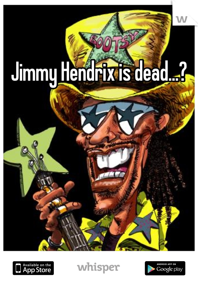 Jimmy Hendrix is dead...?