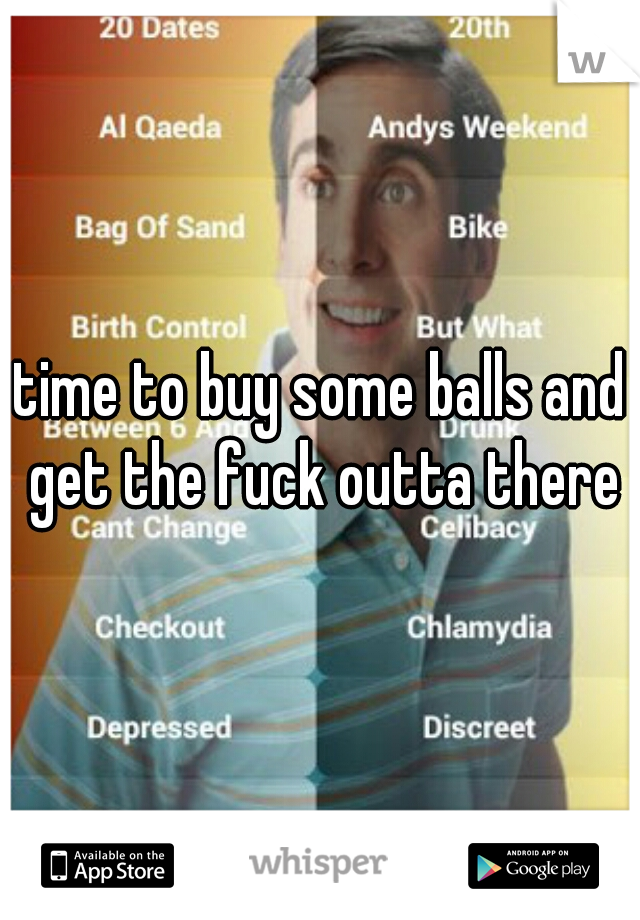 time to buy some balls and get the fuck outta there