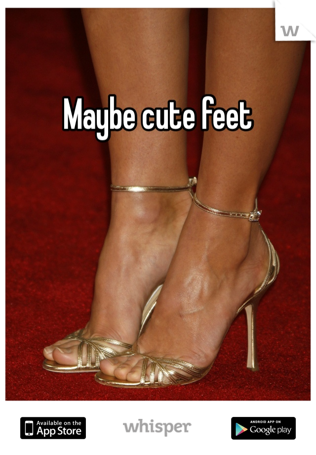 Maybe cute feet