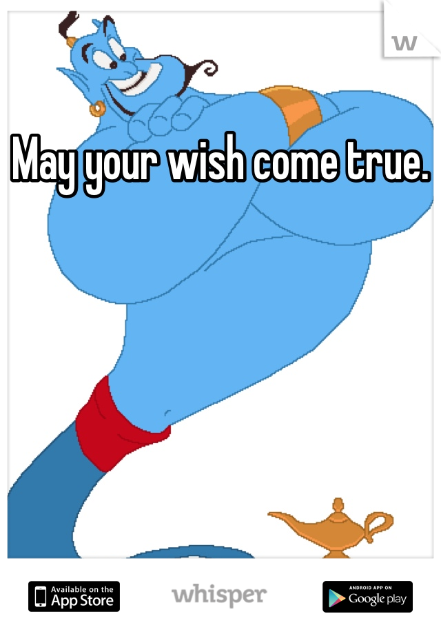 May your wish come true.